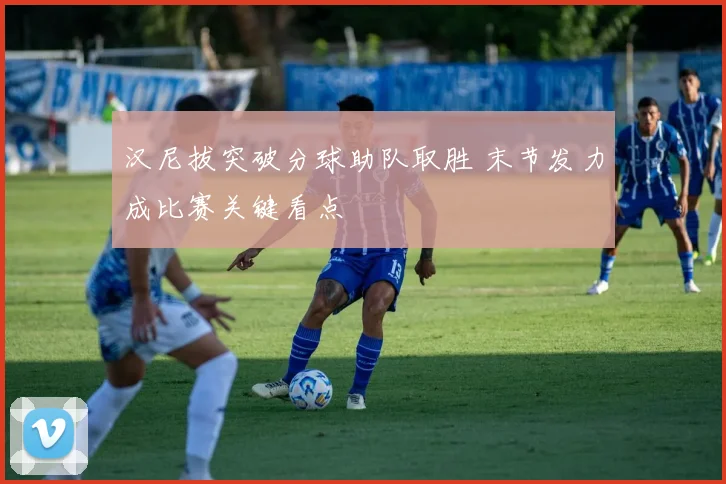 汉尼拔突破分球助队取胜 末节发力成比赛关键看点