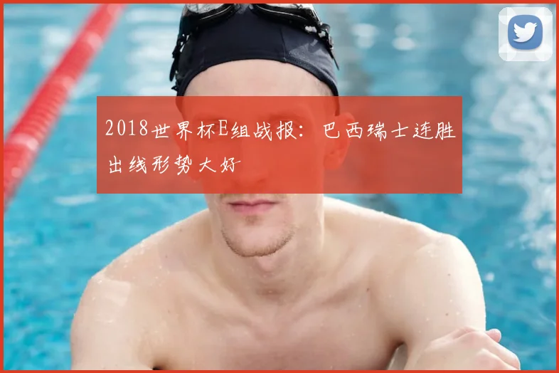 2018世界杯E组战报：巴西瑞士连胜出线形势大好