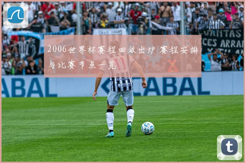 2006世界杯赛程回放出炉 赛程安排与比赛节点一览