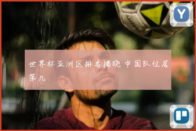 世界杯亚洲区排名揭晓 中国队位居第几