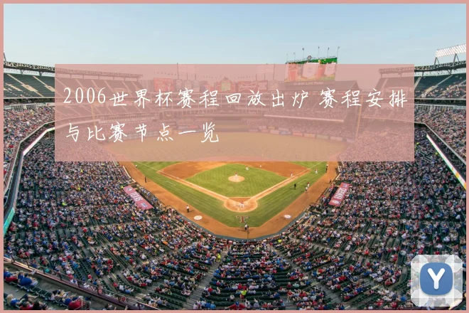 2006世界杯赛程回放出炉 赛程安排与比赛节点一览