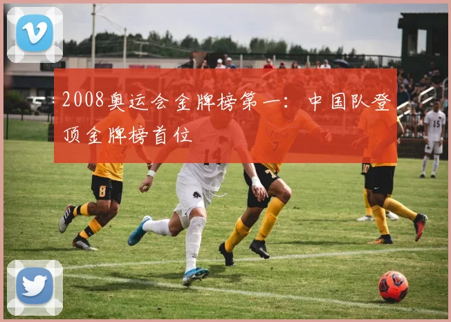 2008奥运会金牌榜第一：中国队登顶金牌榜首位