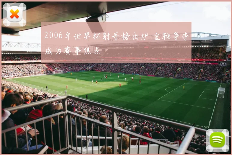 2006年世界杯射手榜出炉 金靴争夺成为赛事焦点