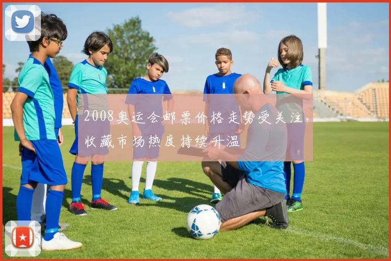 2008奥运会邮票价格走势受关注,收藏市场热度持续升温