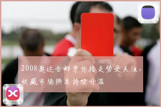 2008奥运会邮票价格走势受关注,收藏市场热度持续升温