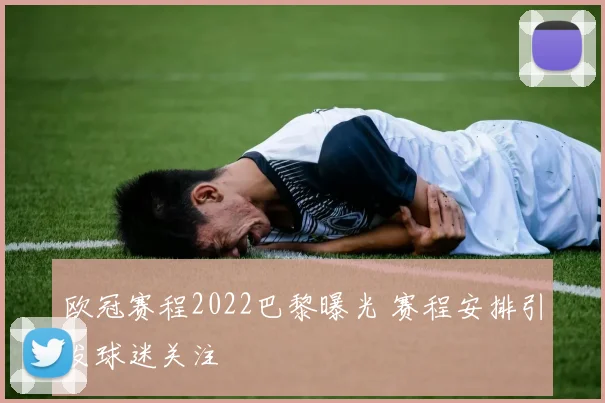 欧冠赛程2022巴黎曝光 赛程安排引发球迷关注
